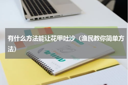 有什么方法能让花甲吐沙（渔民教你简单方法）
