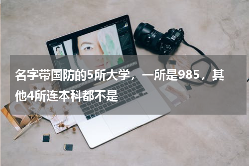 名字带国防的5所大学，一所是985，其他4所连本科都不是