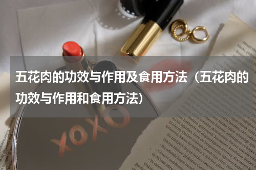 五花肉的功效与作用及食用方法（五花肉的功效与作用和食用方法）