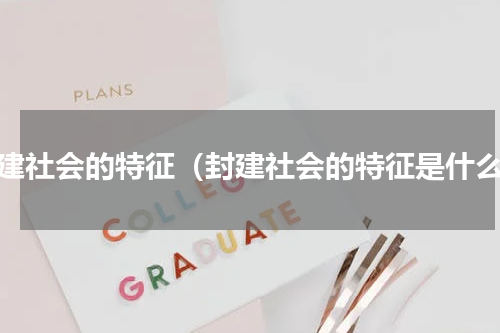 封建社会的特征（封建社会的特征是什么）