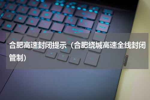 合肥高速封闭提示（合肥绕城高速全线封闭管制）