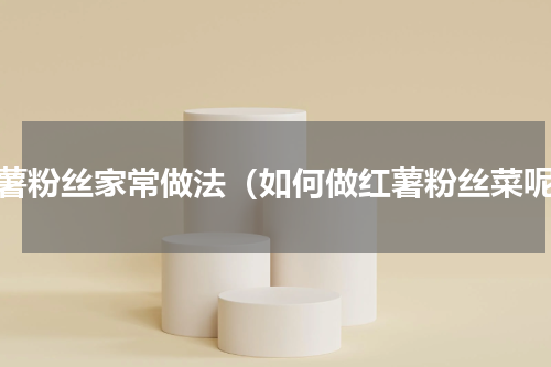 红薯粉丝家常做法（如何做红薯粉丝菜呢）