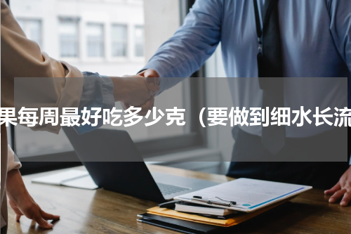坚果每周最好吃多少克（要做到细水长流）