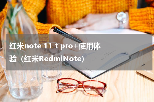 红米note 11 t pro+使用体验（红米RedmiNote）