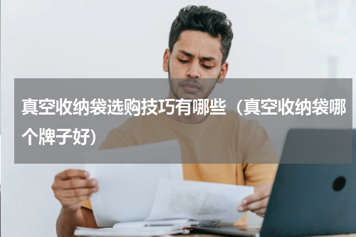 真空收纳袋选购技巧有哪些（真空收纳袋哪个牌子好）