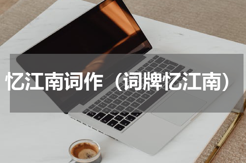 忆江南词作（词牌忆江南）