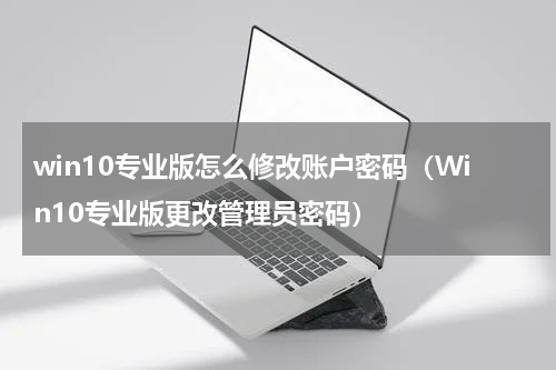 win10专业版怎么修改账户密码（Win10专业版更改管理员密码）