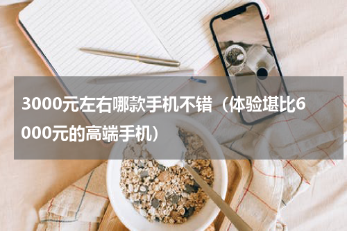 3000元左右哪款手机不错（体验堪比6000元的高端手机）