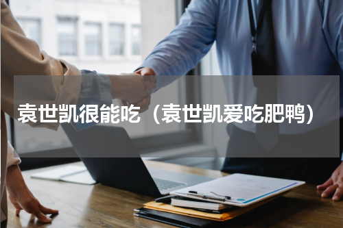袁世凯很能吃（袁世凯爱吃肥鸭）