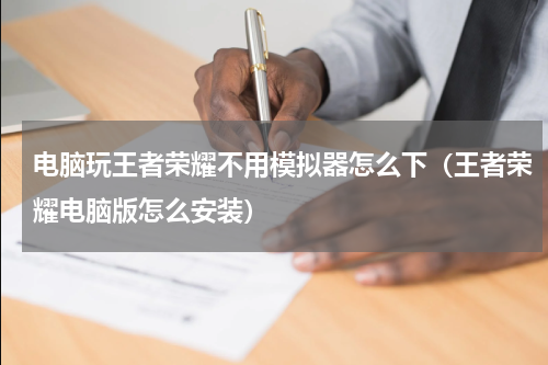 电脑玩王者荣耀不用模拟器怎么下（王者荣耀电脑版怎么安装）