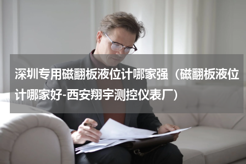 深圳专用磁翻板液位计哪家强（磁翻板液位计哪家好-西安翔宇测控仪表厂）