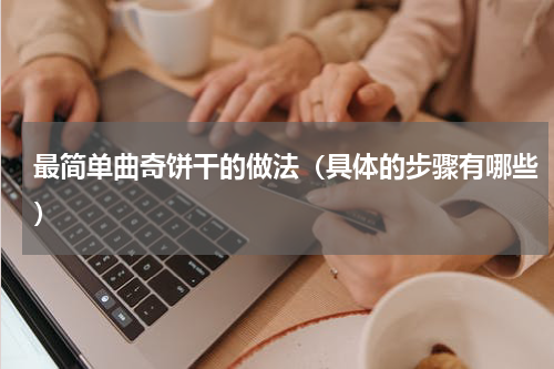 最简单曲奇饼干的做法（具体的步骤有哪些）