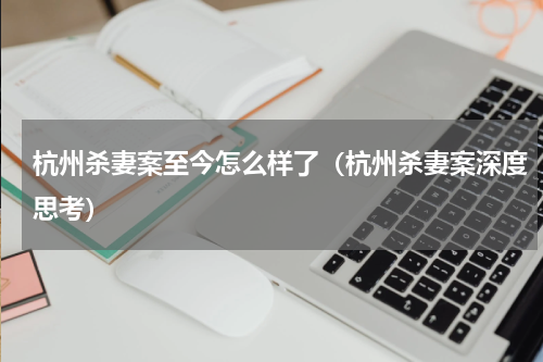 杭州杀妻案至今怎么样了（杭州杀妻案深度思考）