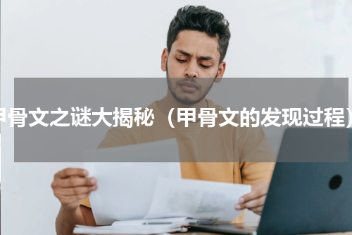 甲骨文之谜大揭秘（甲骨文的发现过程）