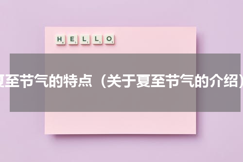 夏至节气的特点（关于夏至节气的介绍）