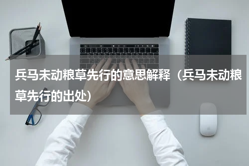 兵马未动粮草先行的意思解释（兵马未动粮草先行的出处）