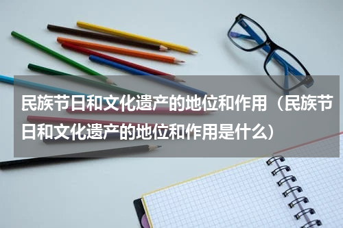 民族节日和文化遗产的地位和作用（民族节日和文化遗产的地位和作用是什么）