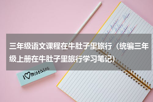 三年级语文课程在牛肚子里旅行（统编三年级上册在牛肚子里旅行学习笔记）