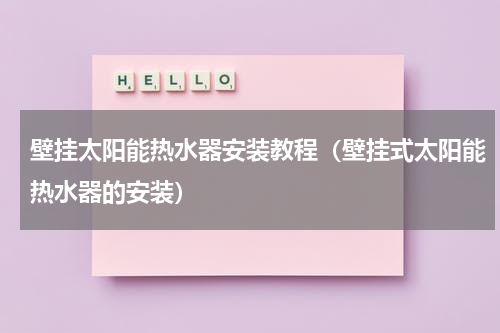 壁挂太阳能热水器安装教程（壁挂式太阳能热水器的安装）