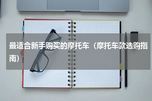 最适合新手购买的摩托车（摩托车款选购指南）