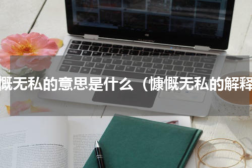 慷慨无私的意思是什么（慷慨无私的解释）