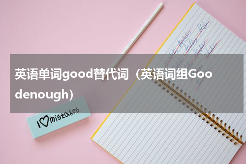 英语单词good替代词（英语词组Goodenough）