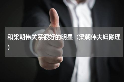 和梁朝伟关系很好的明星（梁朝伟夫妇懒理）