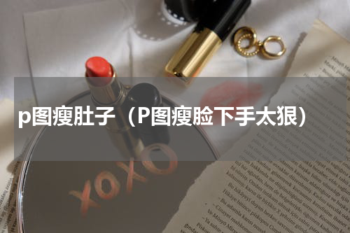 p图瘦肚子（P图瘦脸下手太狠）