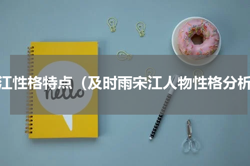 宋江性格特点（及时雨宋江人物性格分析）