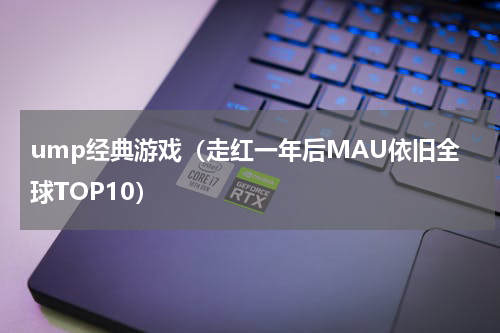 ump经典游戏（走红一年后MAU依旧全球TOP10）