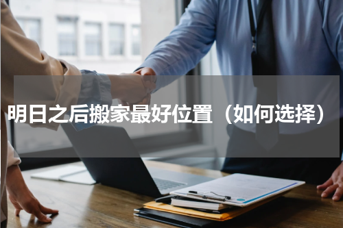 明日之后搬家最好位置（如何选择）