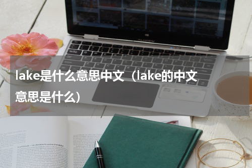 lake是什么意思中文（lake的中文意思是什么）