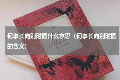 何事长向别时圆什么意思（何事长向别时圆的含义）