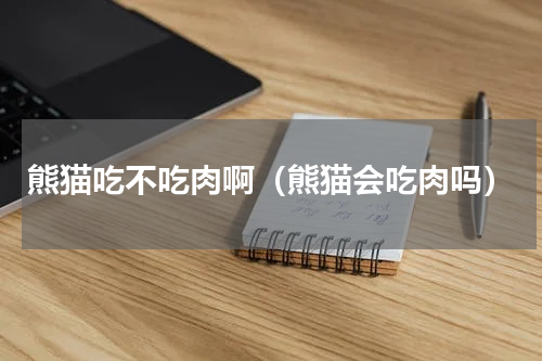 熊猫吃不吃肉啊（熊猫会吃肉吗）