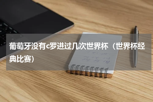 葡萄牙没有c罗进过几次世界杯（世界杯经典比赛）
