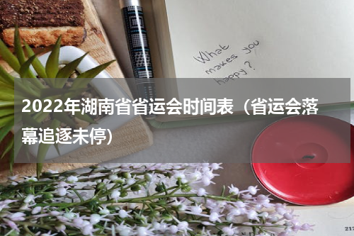 2022年湖南省省运会时间表（省运会落幕追逐未停）