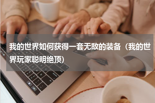 我的世界如何获得一套无敌的装备（我的世界玩家聪明绝顶）