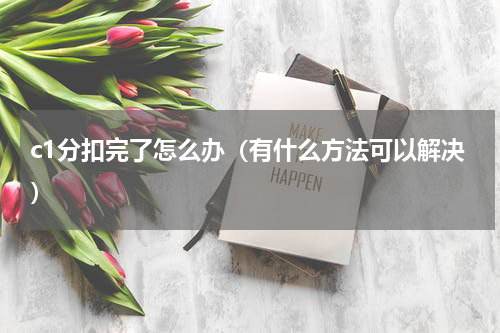 c1分扣完了怎么办（有什么方法可以解决）