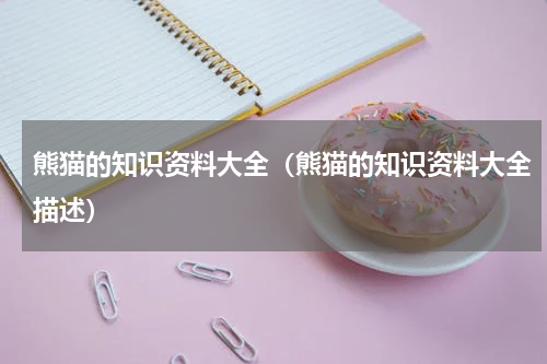 熊猫的知识资料大全（熊猫的知识资料大全描述）