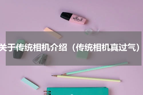 关于传统相机介绍（传统相机真过气）