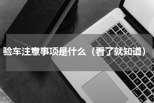 验车注意事项是什么（看了就知道）