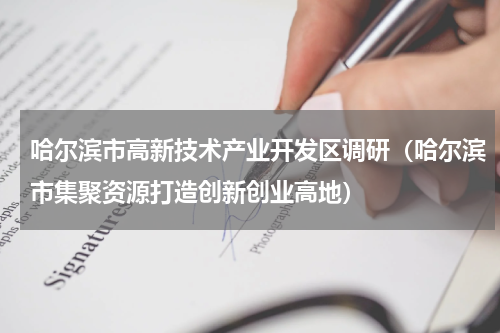哈尔滨市高新技术产业开发区调研（哈尔滨市集聚资源打造创新创业高地）