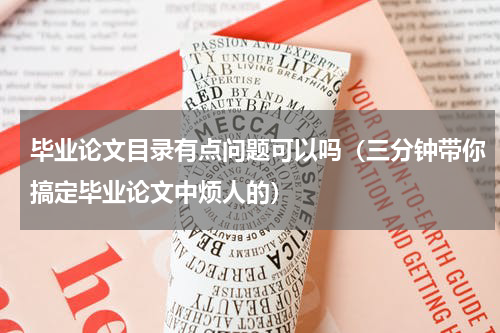 毕业论文目录有点问题可以吗（三分钟带你搞定毕业论文中烦人的）