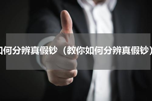 如何分辨真假钞（教你如何分辨真假钞）
