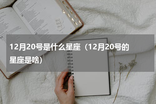 12月20号是什么星座（12月20号的星座是啥）