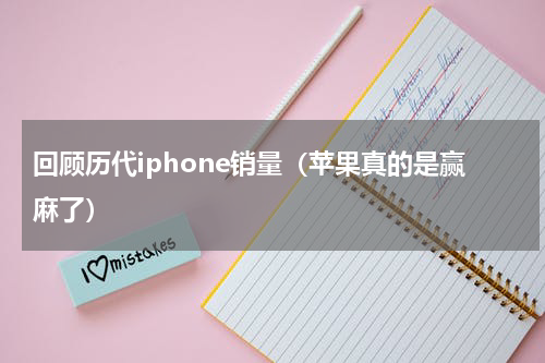 回顾历代iphone销量（苹果真的是赢麻了）