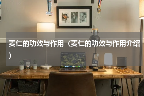 麦仁的功效与作用（麦仁的功效与作用介绍）