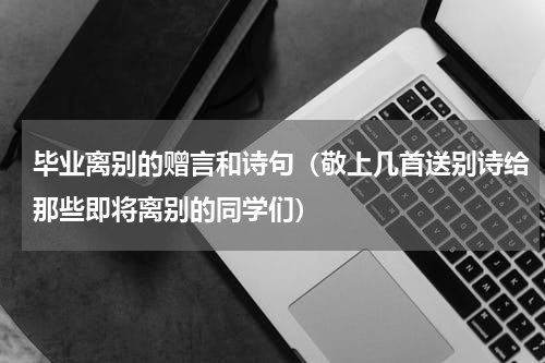 毕业离别的赠言和诗句（敬上几首送别诗给那些即将离别的同学们）