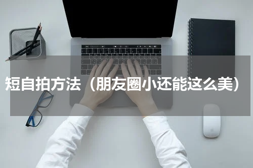 短自拍方法（朋友圈小还能这么美）