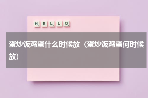 蛋炒饭鸡蛋什么时候放（蛋炒饭鸡蛋何时候放）